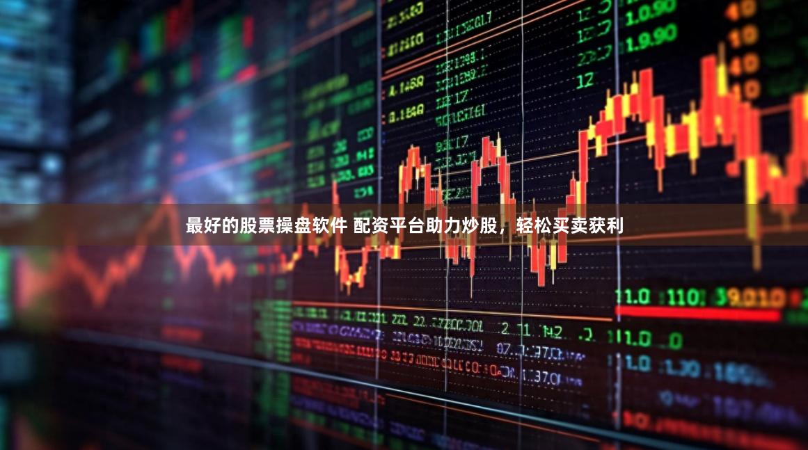 最好的股票操盘软件 配资平台助力炒股，轻松买卖获利
