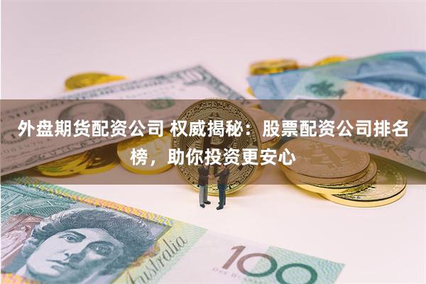 外盘期货配资公司 权威揭秘：股票配资公司排名榜，助你投资更安心