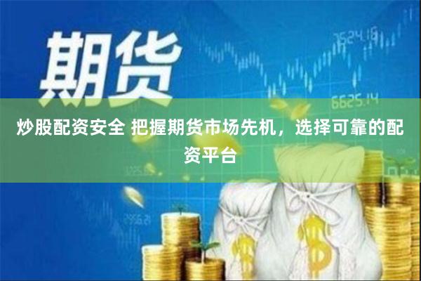 炒股配资安全 把握期货市场先机，选择可靠的配资平台
