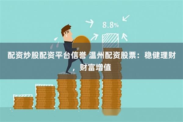 配资炒股配资平台信誉 温州配资股票：稳健理财，财富增值
