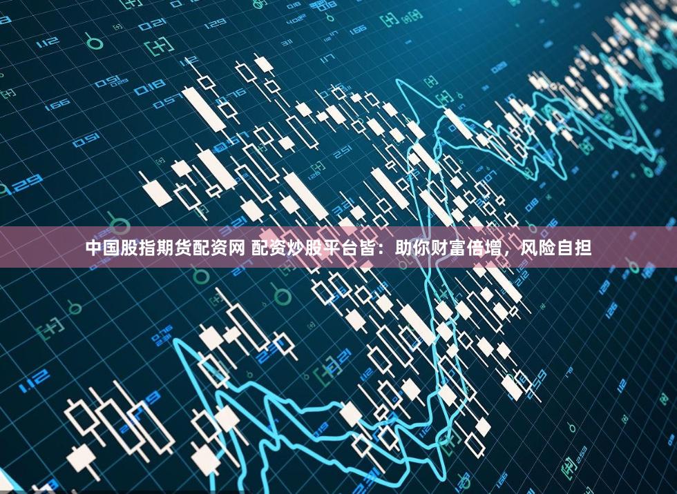 中国股指期货配资网 配资炒股平台皆：助你财富倍增，风险自担