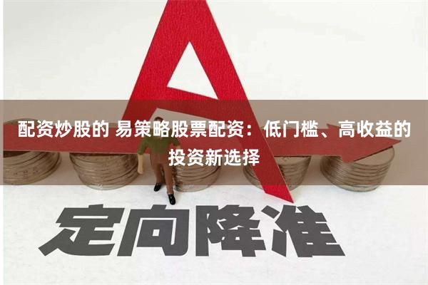 配资炒股的 易策略股票配资：低门槛、高收益的投资新选择