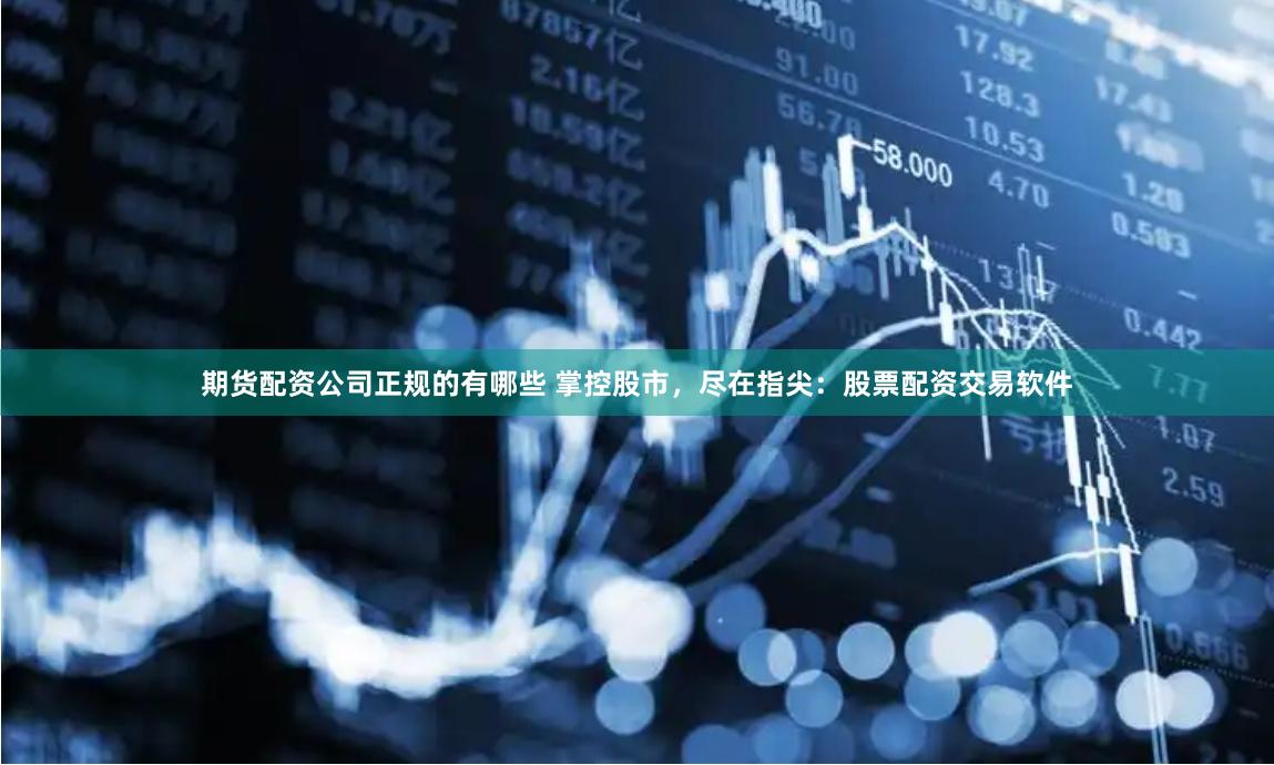 期货配资公司正规的有哪些 掌控股市，尽在指尖：股票配资交易软件