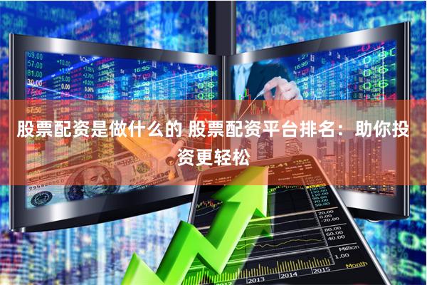股票配资是做什么的 股票配资平台排名：助你投资更轻松