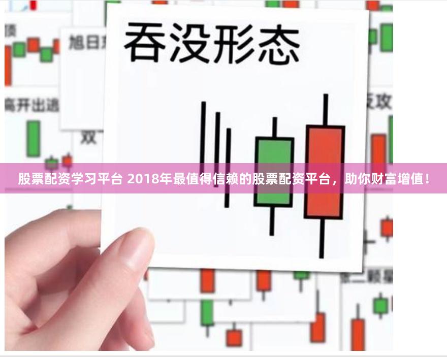 股票配资学习平台 2018年最值得信赖的股票配资平台，助你财富增值！