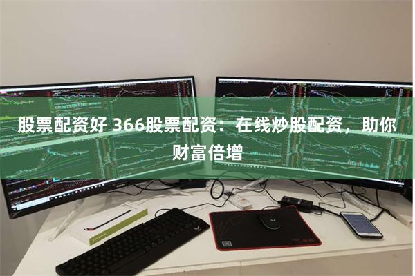 股票配资好 366股票配资：在线炒股配资，助你财富倍增
