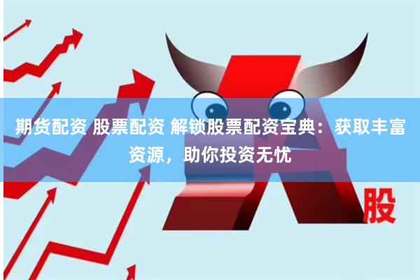期货配资 股票配资 解锁股票配资宝典：获取丰富资源，助你投资无忧