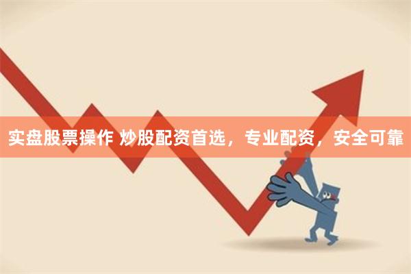 实盘股票操作 炒股配资首选，专业配资，安全可靠