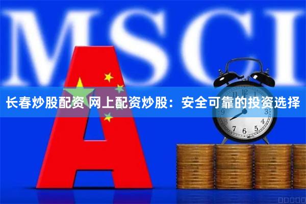 长春炒股配资 网上配资炒股：安全可靠的投资选择