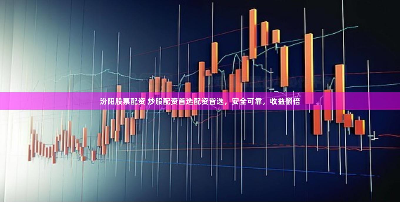 汾阳股票配资 炒股配资首选配资皆选，安全可靠，收益翻倍
