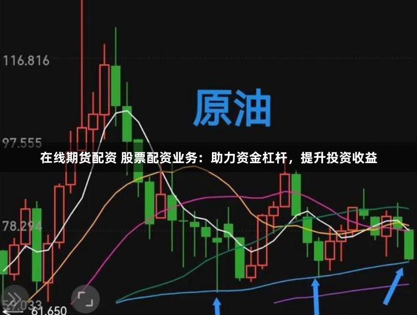 在线期货配资 股票配资业务：助力资金杠杆，提升投资收益