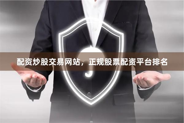 配资炒股交易网站，正规股票配资平台排名