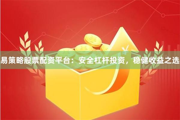 易策略股票配资平台：安全杠杆投资，稳健收益之选