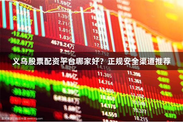 义乌股票配资平台哪家好？正规安全渠道推荐