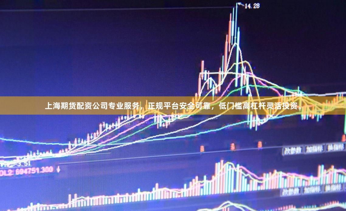 上海期货配资公司专业服务，正规平台安全可靠，低门槛高杠杆灵活投资。