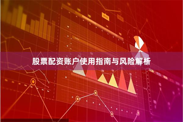 股票配资账户使用指南与风险解析