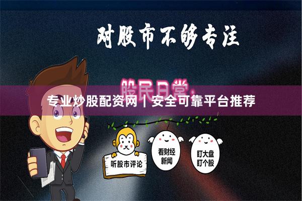 专业炒股配资网｜安全可靠平台推荐