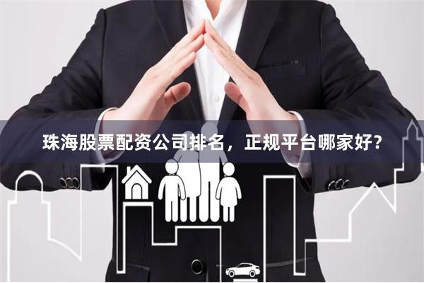 珠海股票配资公司排名，正规平台哪家好？