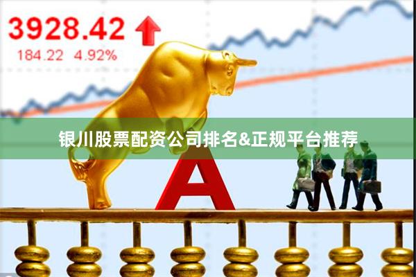 银川股票配资公司排名&正规平台推荐