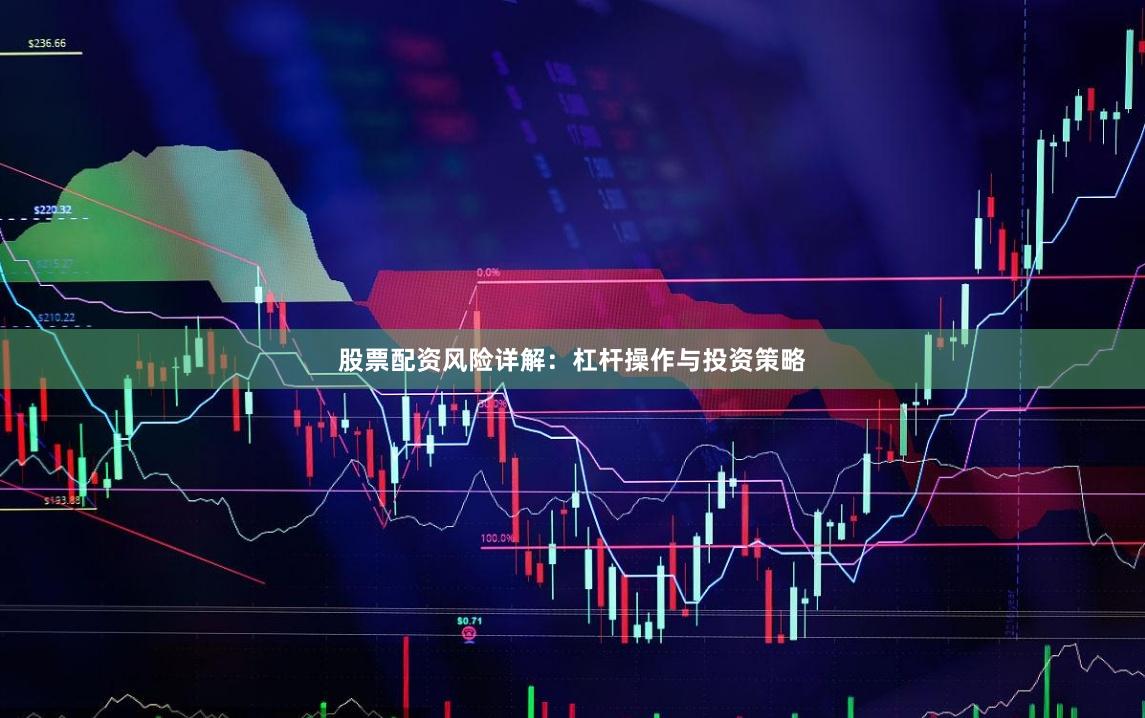 股票配资风险详解：杠杆操作与投资策略