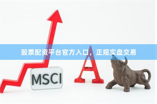 股票配资平台官方入口，正规实盘交易