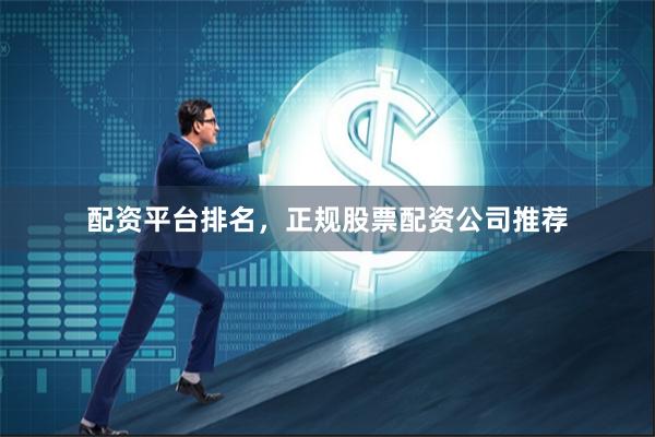 配资平台排名，正规股票配资公司推荐