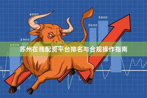 苏州在线配资平台排名与合规操作指南