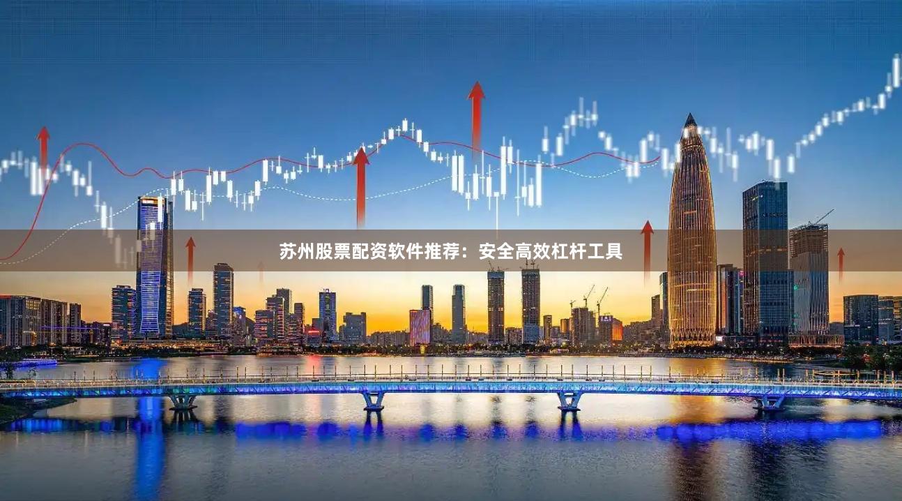 苏州股票配资软件推荐：安全高效杠杆工具