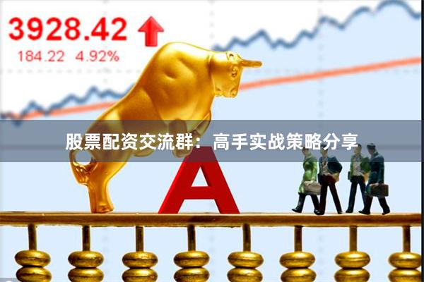 股票配资交流群：高手实战策略分享