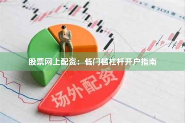股票网上配资：低门槛杠杆开户指南