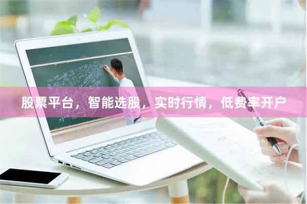 股票平台，智能选股，实时行情，低费率开户