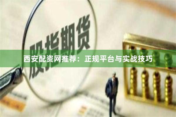 西安配资网推荐：正规平台与实战技巧