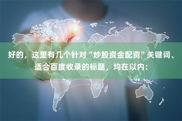 好的，这里有几个针对“炒股资金配资”关键词、适合百度收录的标题，均在以内：