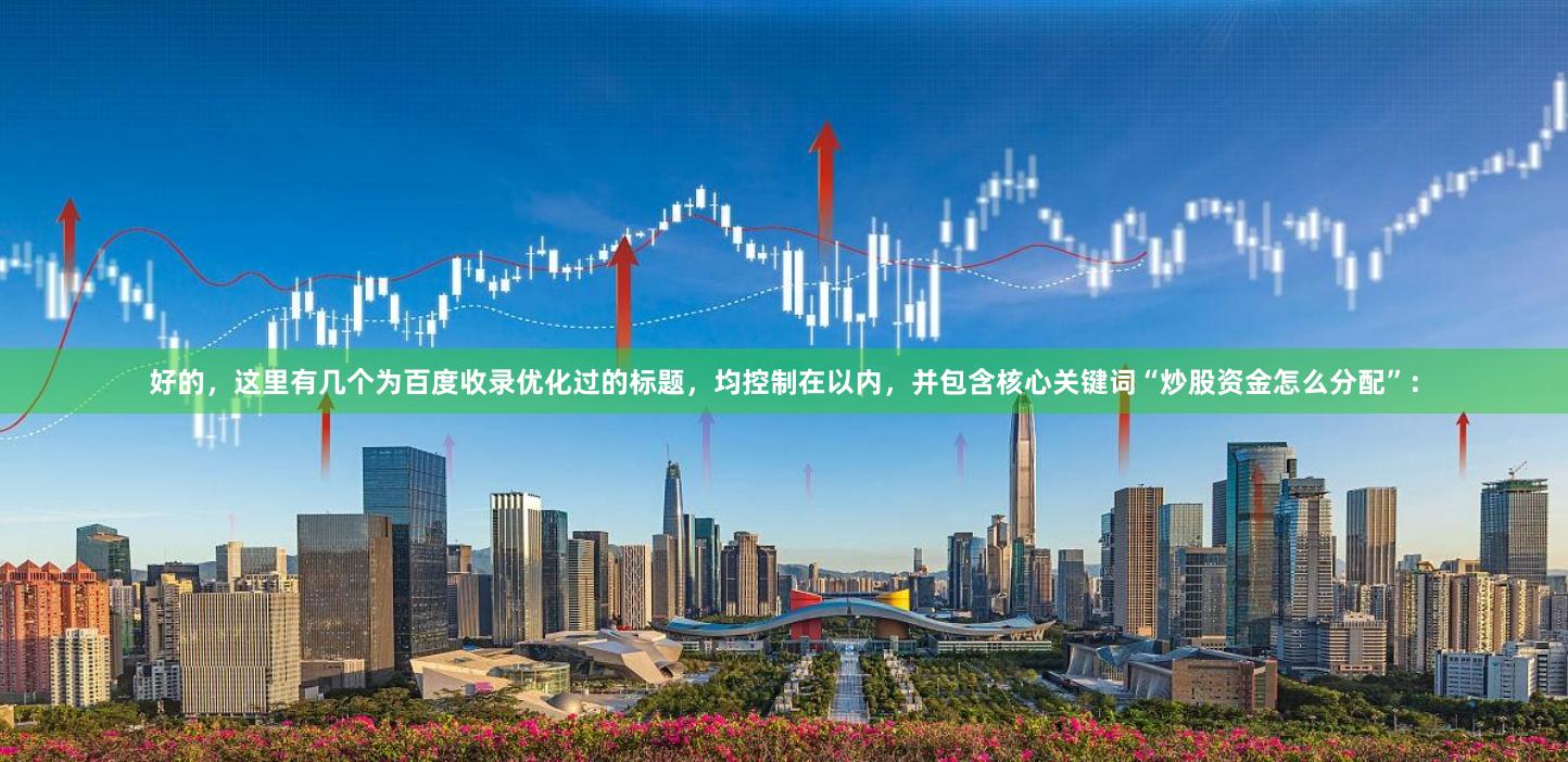 好的，这里有几个为百度收录优化过的标题，均控制在以内，并包含核心关键词“炒股资金怎么分配”：