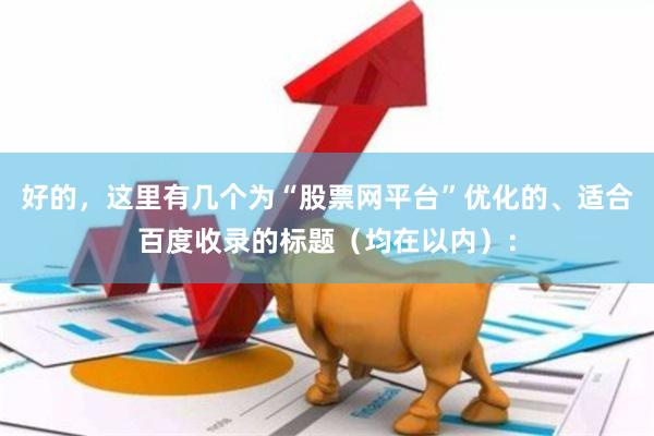 好的，这里有几个为“股票网平台”优化的、适合百度收录的标题（均在以内）：