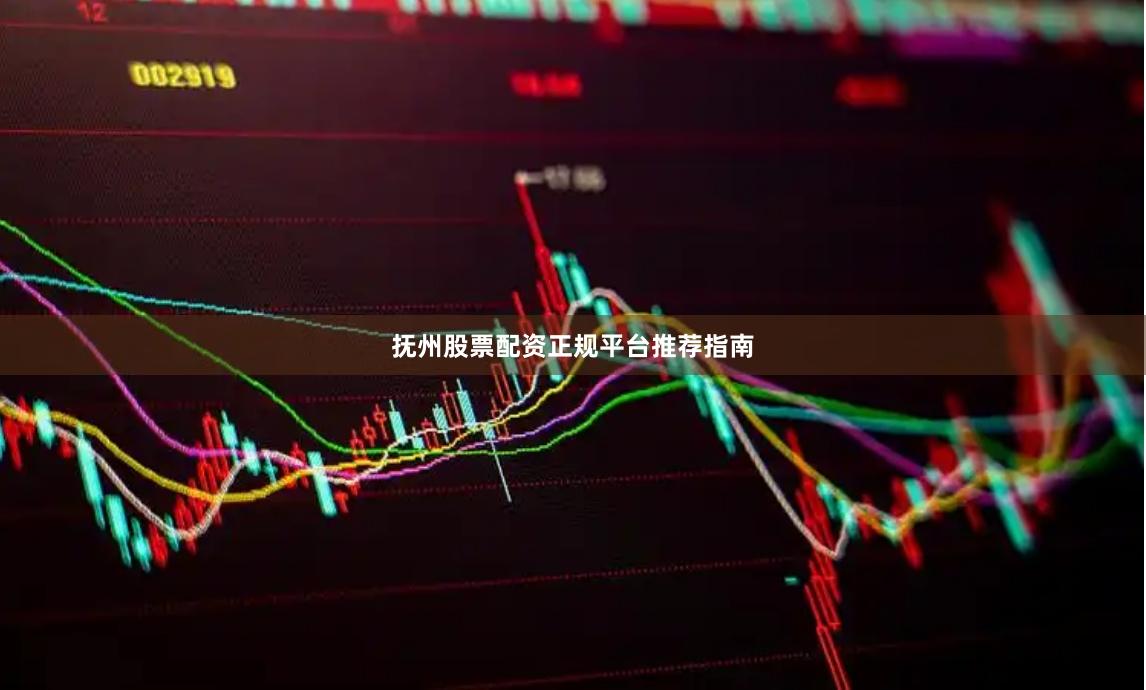 抚州股票配资正规平台推荐指南