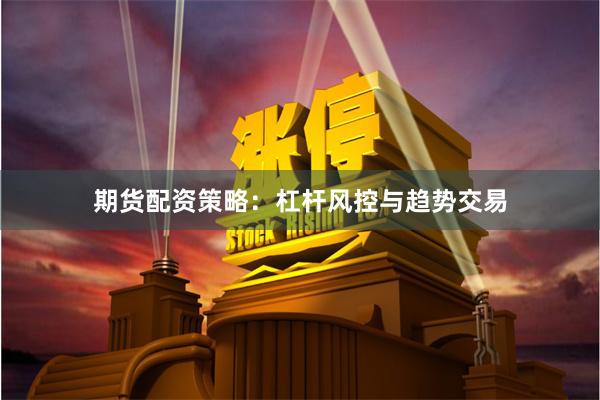 期货配资策略：杠杆风控与趋势交易