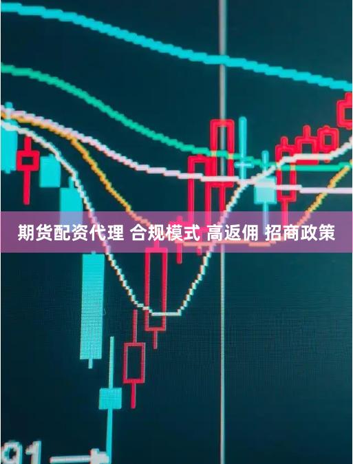 期货配资代理 合规模式 高返佣 招商政策