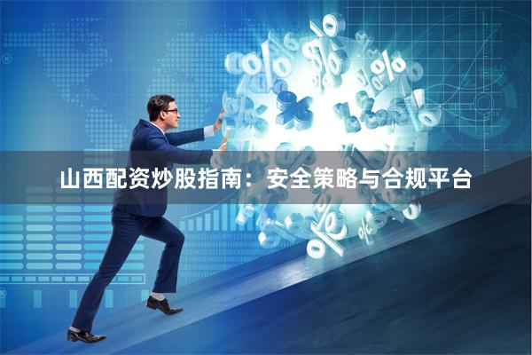 山西配资炒股指南：安全策略与合规平台