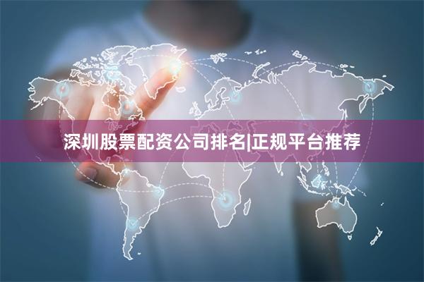 深圳股票配资公司排名|正规平台推荐