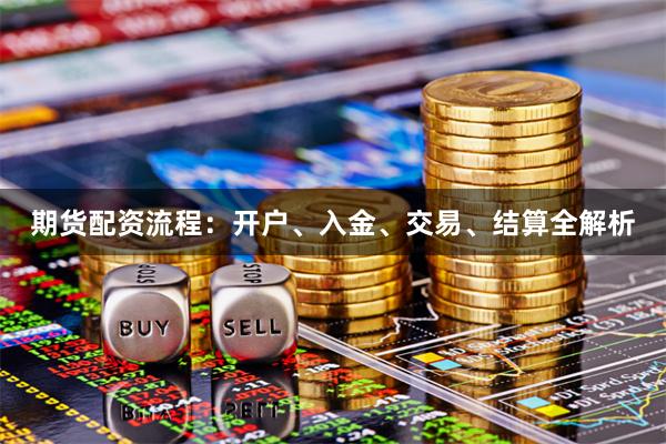 期货配资流程：开户、入金、交易、结算全解析