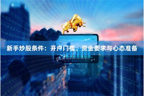 新手炒股条件:开户门槛、资金要求与心态准备
