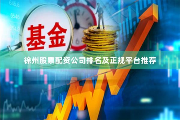 徐州股票配资公司排名及正规平台推荐