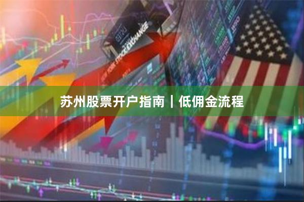苏州股票开户指南｜低佣金流程