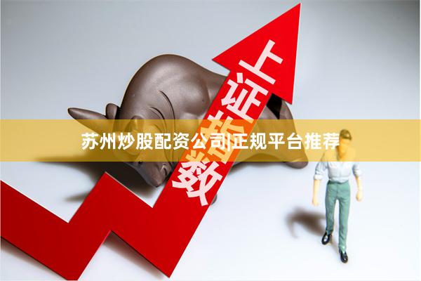 苏州炒股配资公司|正规平台推荐