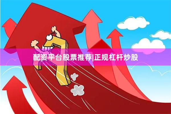 配资平台股票推荐|正规杠杆炒股