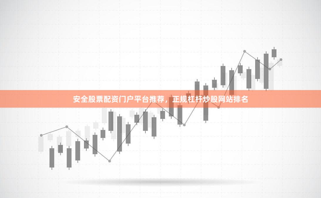 安全股票配资门户平台推荐，正规杠杆炒股网站排名