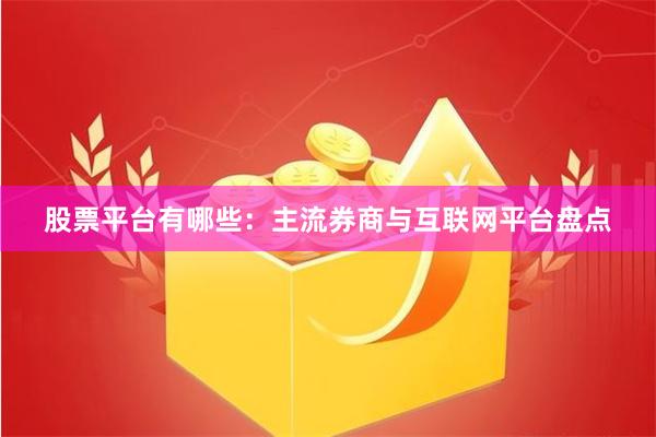 股票平台有哪些：主流券商与互联网平台盘点