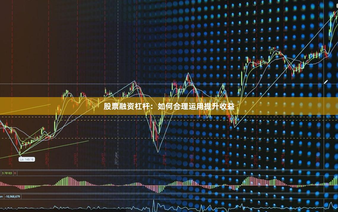 股票融资杠杆：如何合理运用提升收益