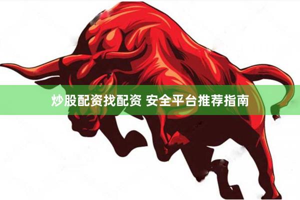 炒股配资找配资 安全平台推荐指南